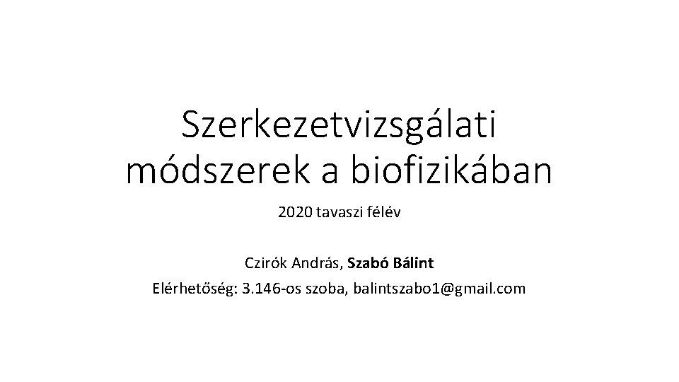 Szerkezetvizsgálati módszerek a biofizikában 2020 tavaszi félév Czirók András, Szabó Bálint Elérhetőség: 3. 146