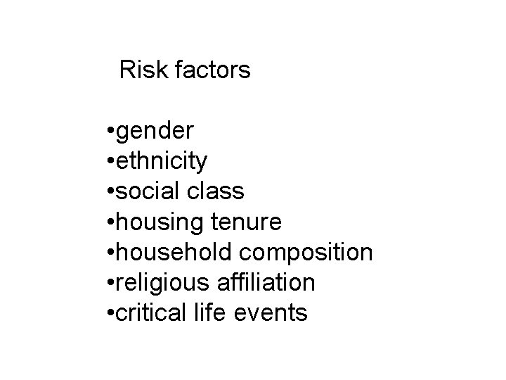 Risk factors • gender • ethnicity • social class • housing tenure • household