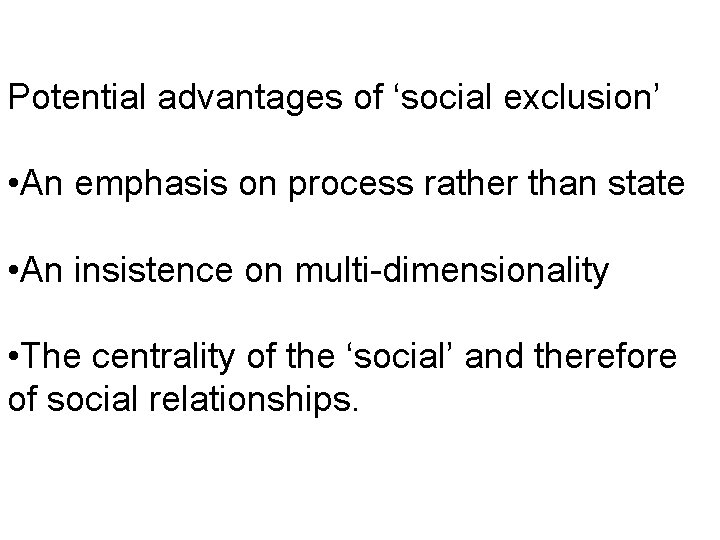 Potential advantages of ‘social exclusion’ • An emphasis on process rather than state •