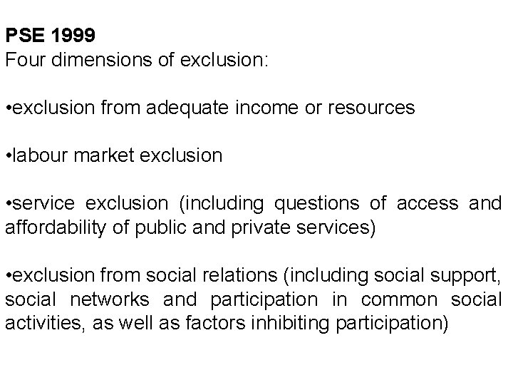 PSE 1999 Four dimensions of exclusion: • exclusion from adequate income or resources •