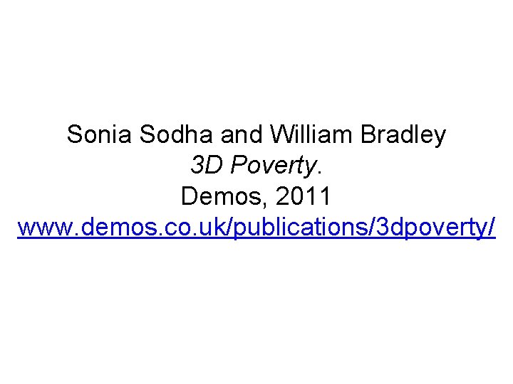 Sonia Sodha and William Bradley 3 D Poverty. Demos, 2011 www. demos. co. uk/publications/3