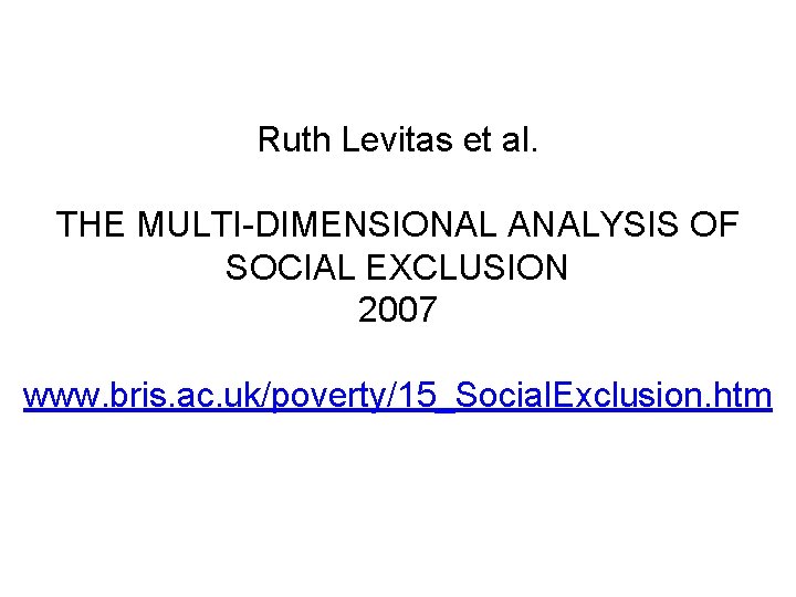 Ruth Levitas et al. THE MULTI-DIMENSIONAL ANALYSIS OF SOCIAL EXCLUSION 2007 www. bris. ac.