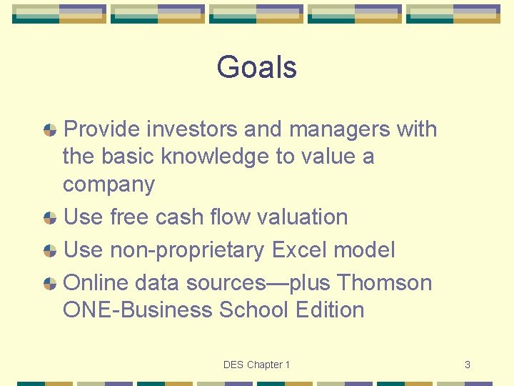 Goals Provide investors and managers with the basic knowledge to value a company Use