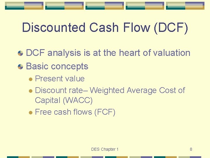 Discounted Cash Flow (DCF) DCF analysis is at the heart of valuation Basic concepts