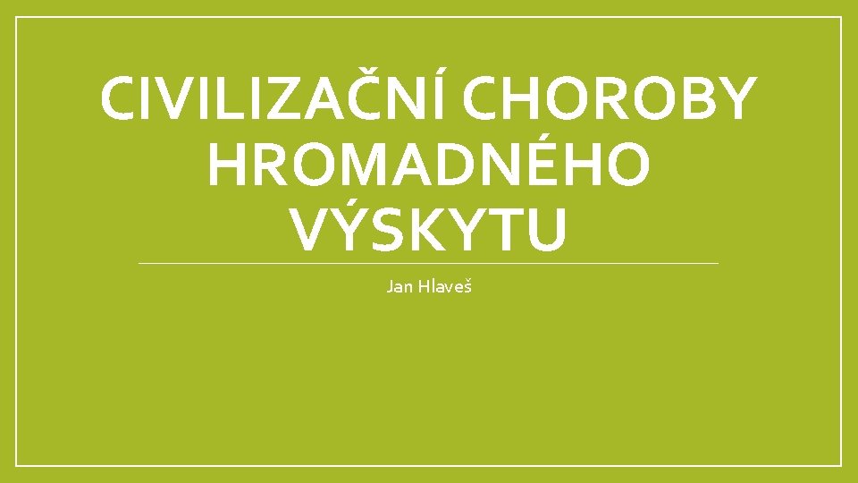 CIVILIZAČNÍ CHOROBY HROMADNÉHO VÝSKYTU Jan Hlaveš 