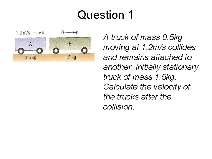 Question 1 A truck of mass 0. 5 kg moving at 1. 2 m/s