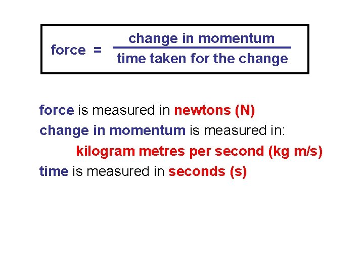 force = change in momentum time taken for the change force is measured in