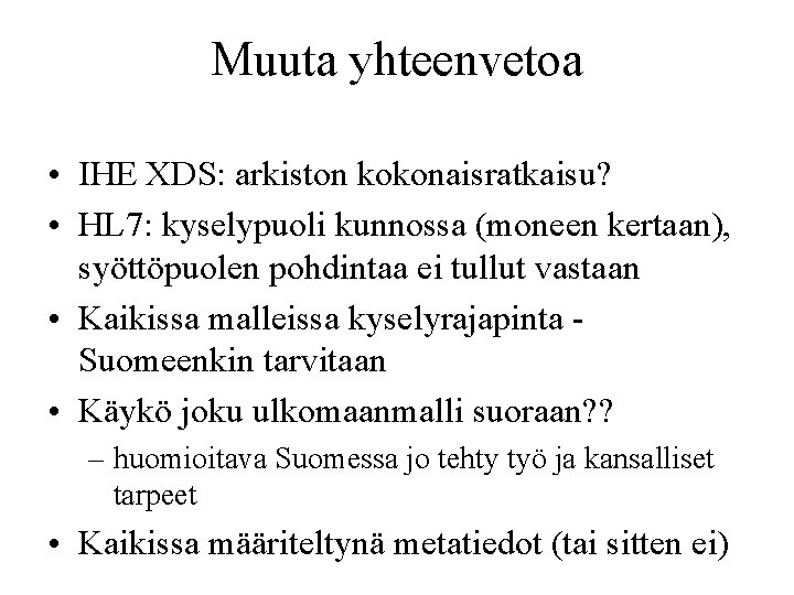 Muuta yhteenvetoa • IHE XDS: arkiston kokonaisratkaisu? • HL 7: kyselypuoli kunnossa (moneen kertaan),