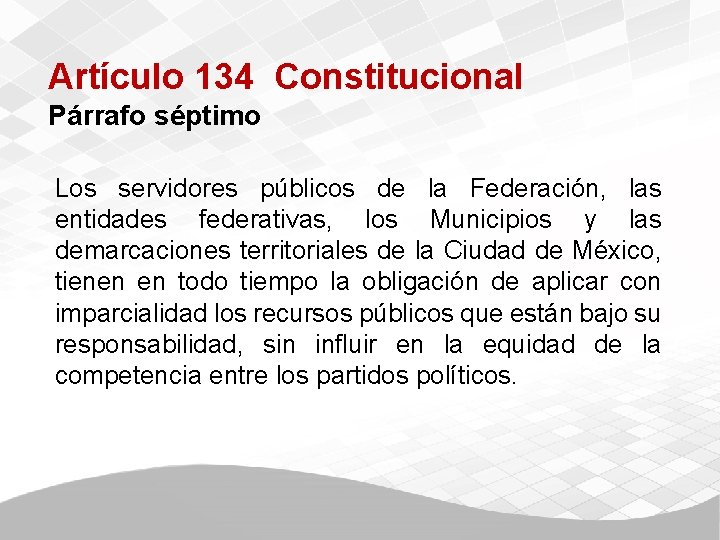 Artículo 134 Constitucional Párrafo séptimo Los servidores públicos de la Federación, las entidades federativas,