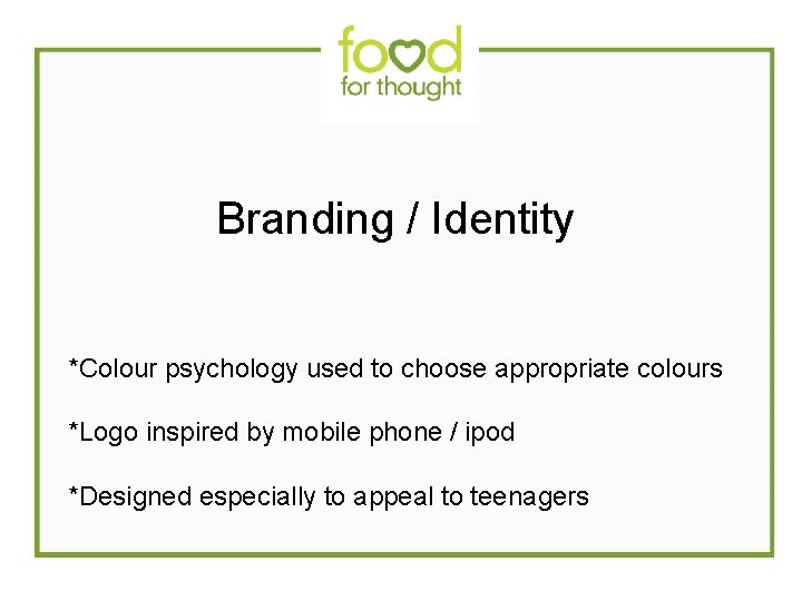  Branding / Identity *Colour psychology used to choose appropriate colours *Logo inspired by