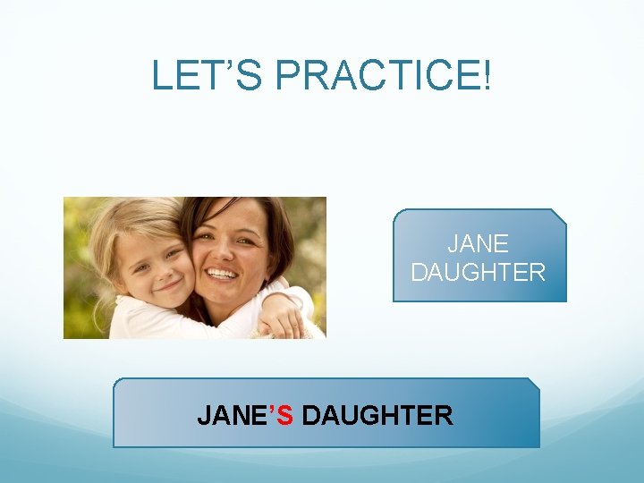 LET’S PRACTICE! JANE DAUGHTER JANE’S DAUGHTER 