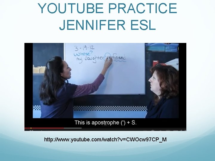 YOUTUBE PRACTICE JENNIFER ESL http: //www. youtube. com/watch? v=CWOcw 97 CP_M 