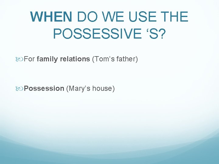 WHEN DO WE USE THE POSSESSIVE ‘S? For family relations (Tom’s father) Possession (Mary’s