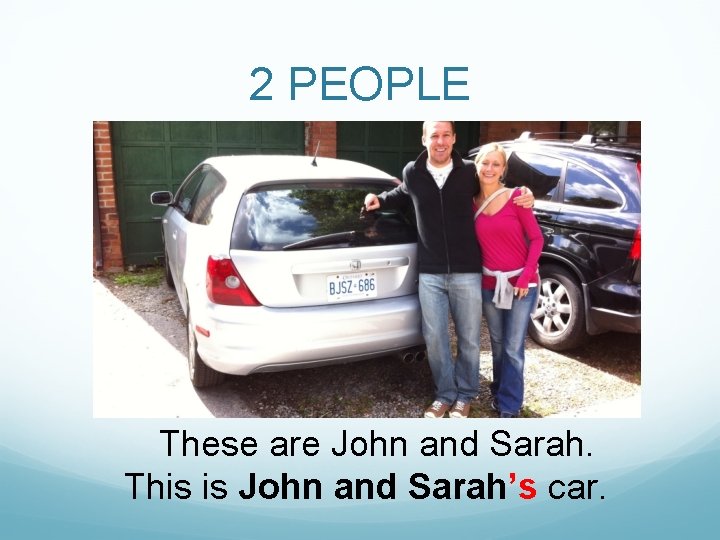 2 PEOPLE These are John and Sarah. This is John and Sarah’s car. 