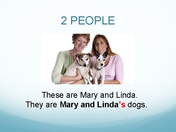 2 PEOPLE These are Mary and Linda. They are Mary and Linda’s dogs. 