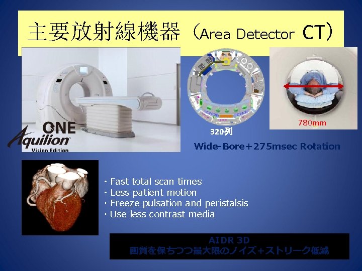 主要放射線機器（Area Detector CT）　 320列 780 mm Wide-Bore＋275 msec Rotation ・Fast total scan times ・Less