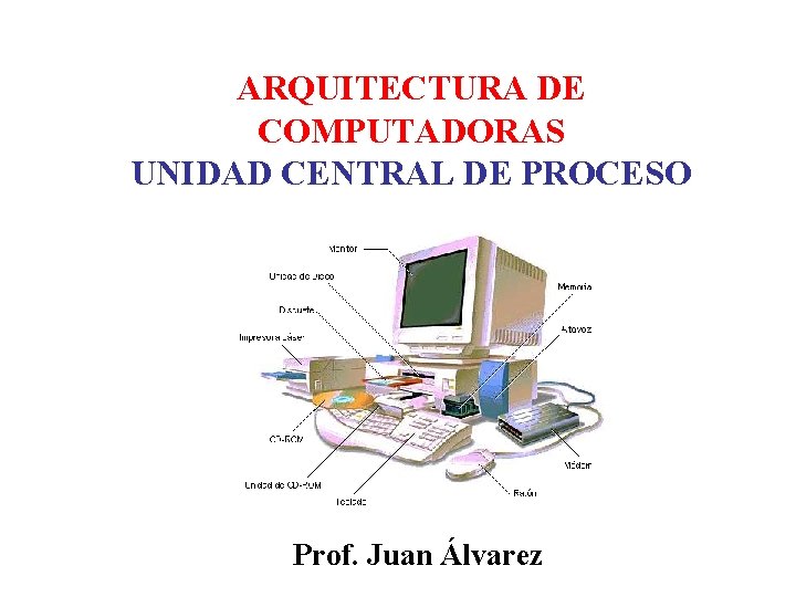 ARQUITECTURA DE COMPUTADORAS UNIDAD CENTRAL DE PROCESO Prof. Juan Álvarez 