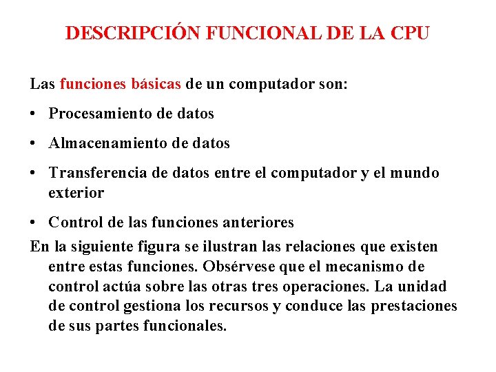 DESCRIPCIÓN FUNCIONAL DE LA CPU Las funciones básicas de un computador son: • Procesamiento