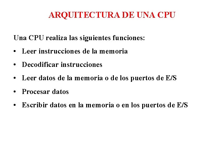 ARQUITECTURA DE UNA CPU Una CPU realiza las siguientes funciones: • Leer instrucciones de