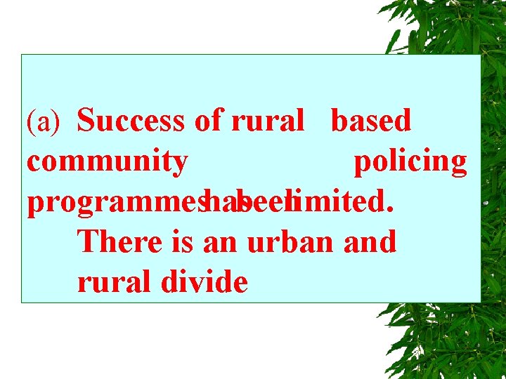 (a) Success of rural based community policing programmes has been limited. There is an