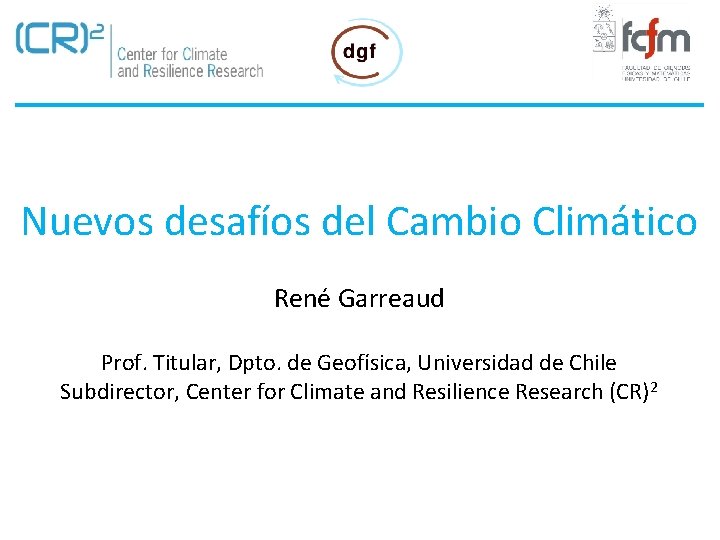 Nuevos desafíos del Cambio Climático René Garreaud Prof. Titular, Dpto. de Geofísica, Universidad de