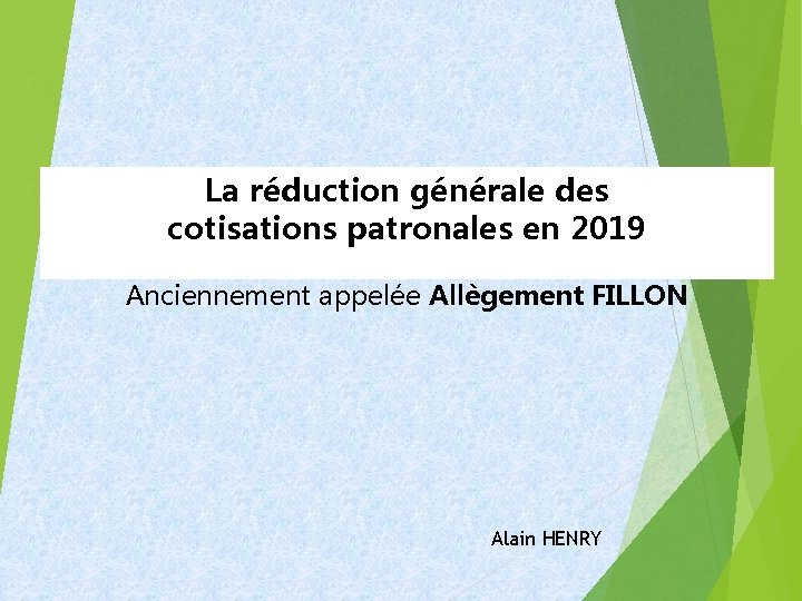 La réduction générale des cotisations patronales en 2019 Anciennement appelée Allègement FILLON Alain HENRY