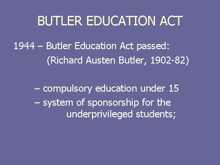 BUTLER EDUCATION ACT 1944 – Butler Education Act passed: (Richard Austen Butler, 1902 -82)