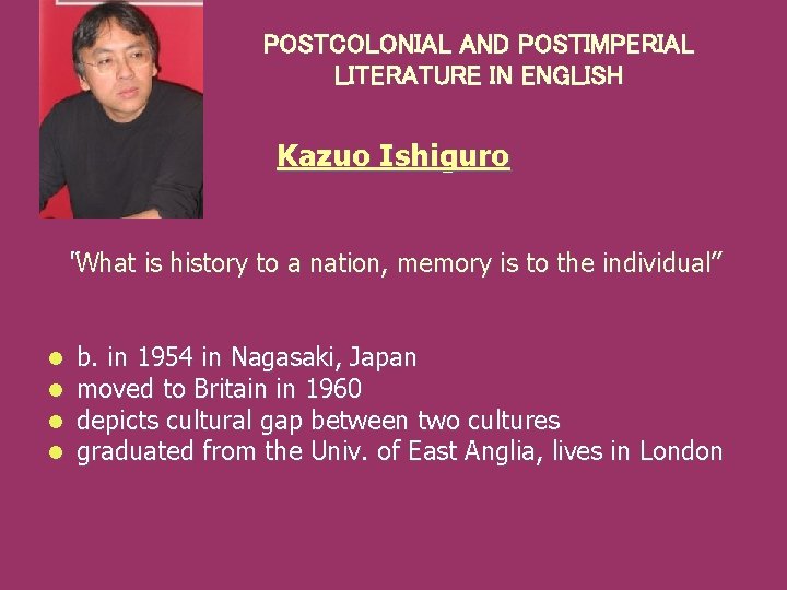 POSTCOLONIAL AND POSTIMPERIAL LITERATURE IN ENGLISH Kazuo Ishiguro “What is history to a nation,