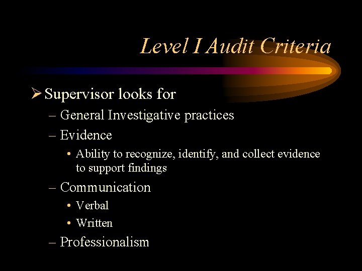 Level I Audit Criteria Ø Supervisor looks for – General Investigative practices – Evidence