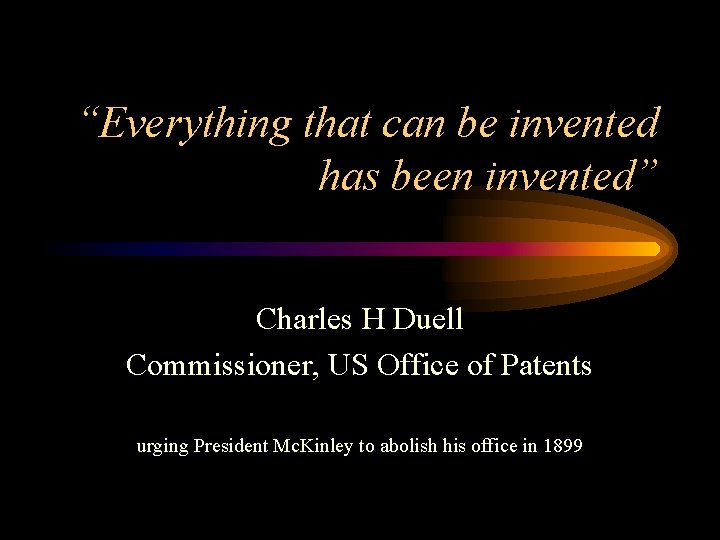 “Everything that can be invented has been invented” Charles H Duell Commissioner, US Office