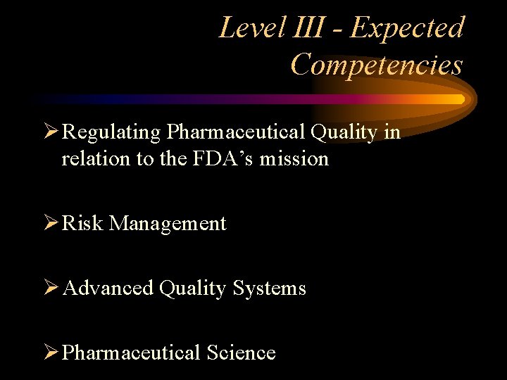 Level III - Expected Competencies Ø Regulating Pharmaceutical Quality in relation to the FDA’s