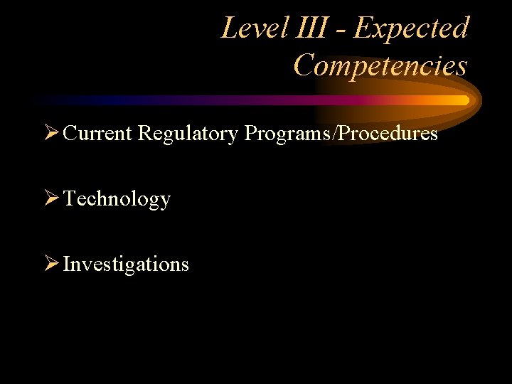 Level III - Expected Competencies Ø Current Regulatory Programs/Procedures Ø Technology Ø Investigations 