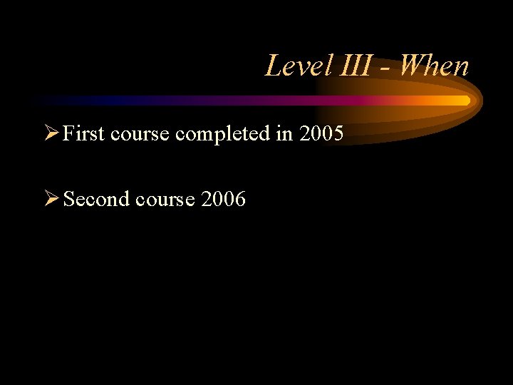 Level III - When Ø First course completed in 2005 Ø Second course 2006