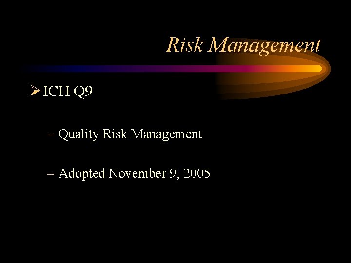 Risk Management Ø ICH Q 9 – Quality Risk Management – Adopted November 9,