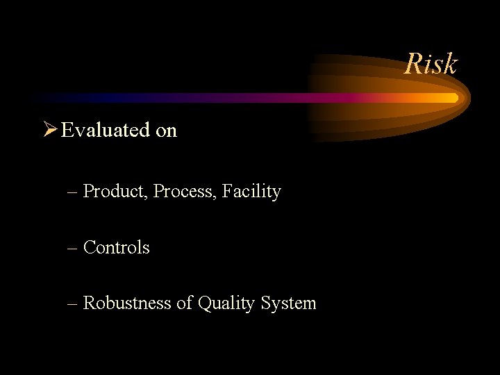 Risk Ø Evaluated on – Product, Process, Facility – Controls – Robustness of Quality