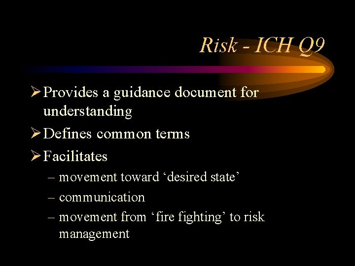 Risk - ICH Q 9 Ø Provides a guidance document for understanding Ø Defines