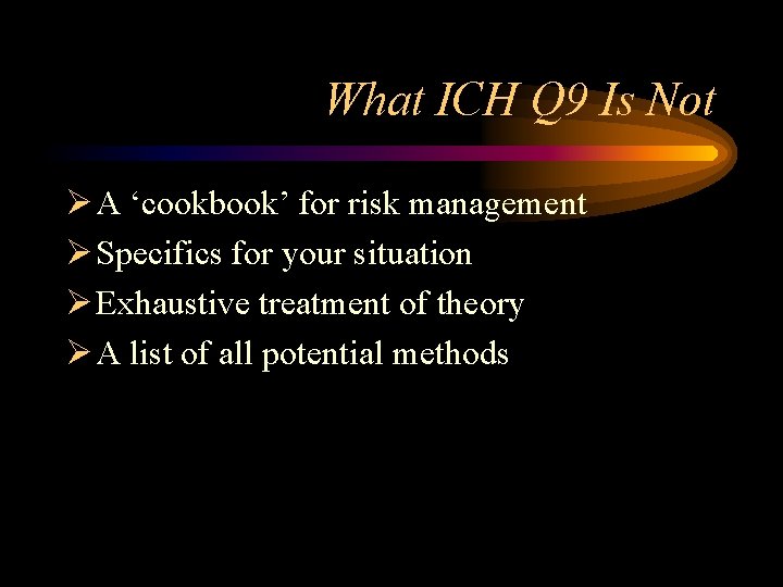 What ICH Q 9 Is Not Ø A ‘cookbook’ for risk management Ø Specifics