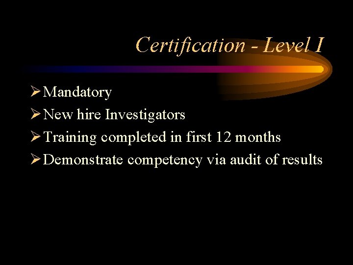 Certification - Level I Ø Mandatory Ø New hire Investigators Ø Training completed in