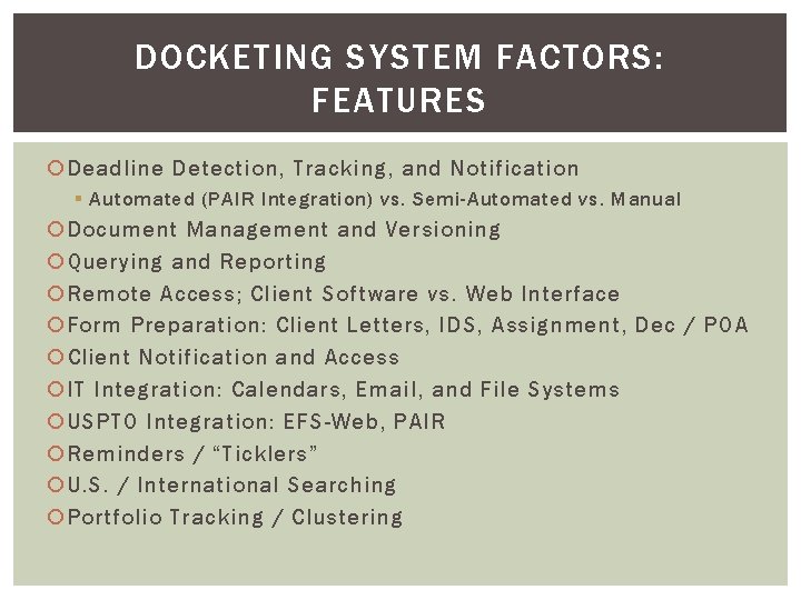 DOCKETING SYSTEM FACTORS: FEATURES Deadline Detection, Tracking, and Notification § Automated (PAIR Integration) vs.