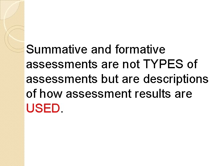 Summative and formative assessments are not TYPES of assessments but are descriptions of how