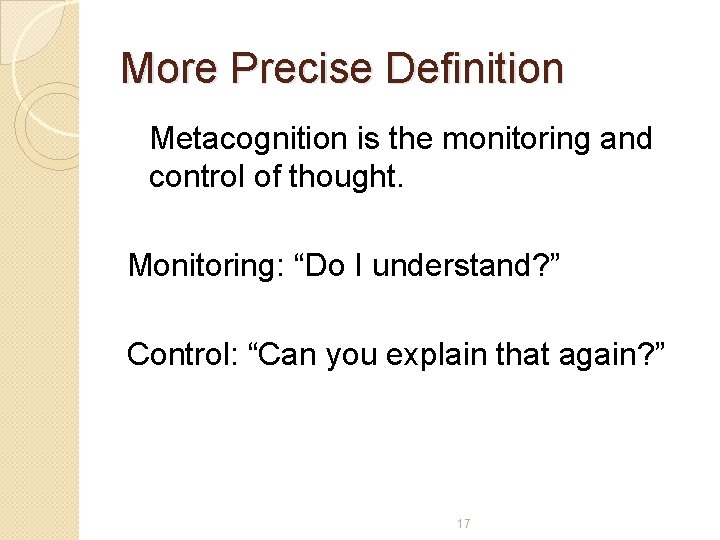 More Precise Definition Metacognition is the monitoring and control of thought. Monitoring: “Do I