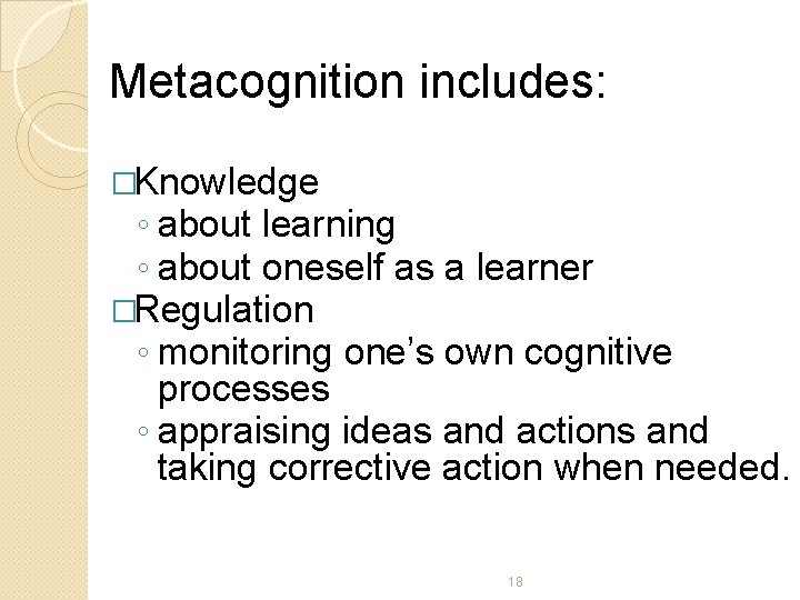 Metacognition includes: �Knowledge ◦ about learning ◦ about oneself as a learner �Regulation ◦