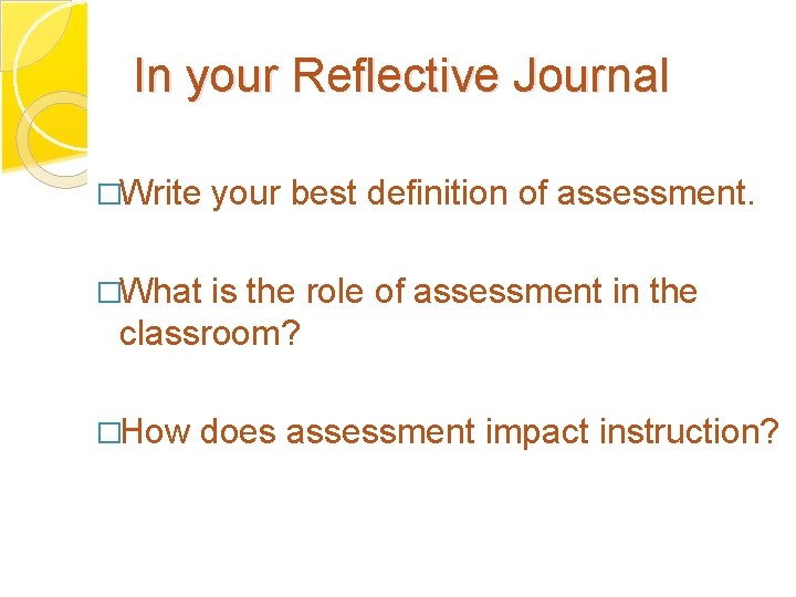 In your Reflective Journal �Write your best definition of assessment. �What is the role