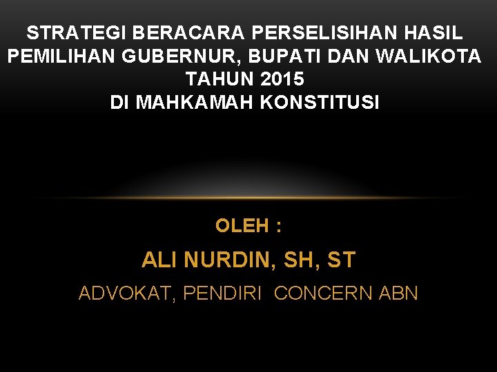 STRATEGI BERACARA PERSELISIHAN HASIL PEMILIHAN GUBERNUR, BUPATI DAN WALIKOTA TAHUN 2015 DI MAHKAMAH KONSTITUSI