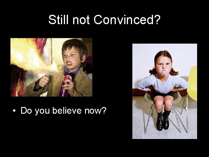 Still not Convinced? • Do you believe now? 