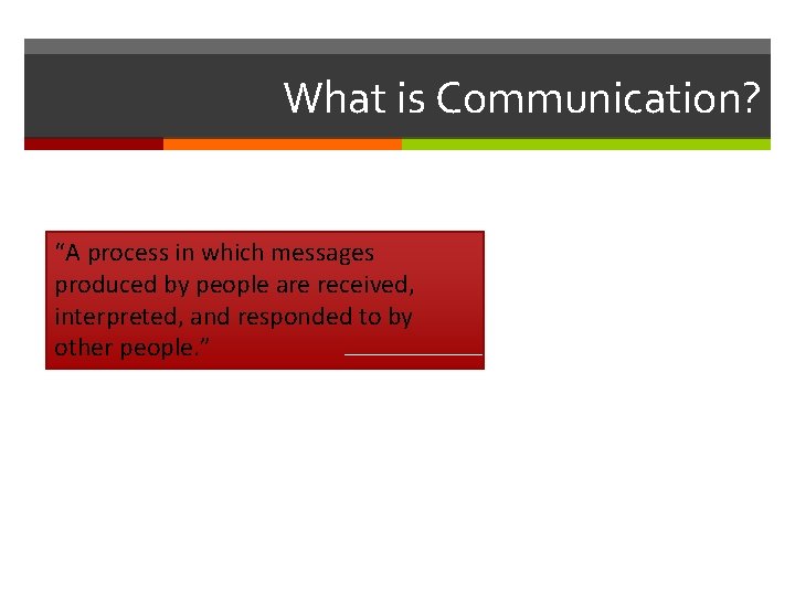 What is Communication? “A process in which messages produced by people are received, interpreted,