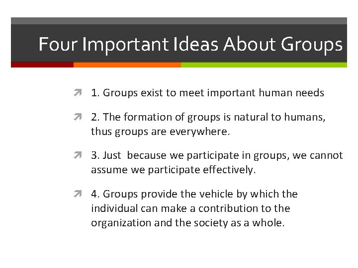 Four Important Ideas About Groups 1. Groups exist to meet important human needs 2.