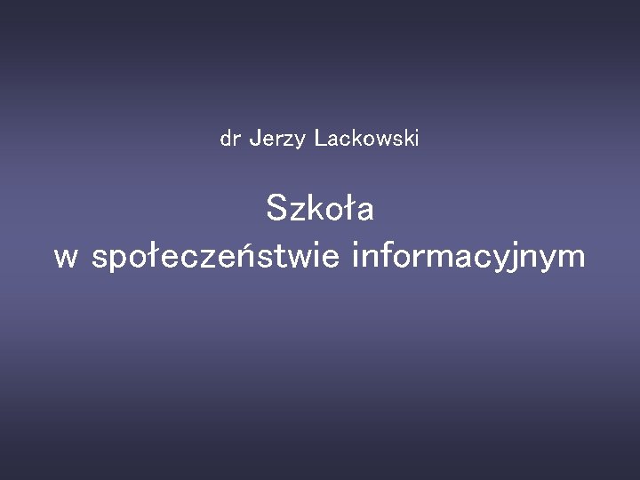 dr Jerzy Lackowski Szkoła w społeczeństwie informacyjnym 