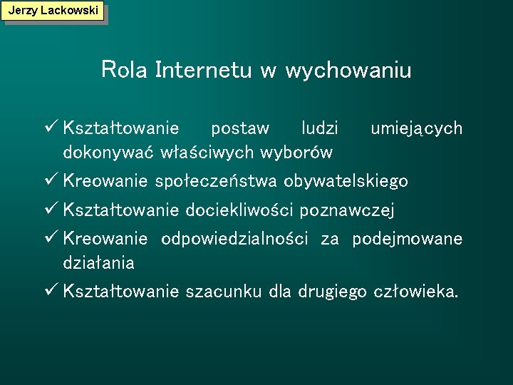 Jerzy Lackowski Rola Internetu w wychowaniu ü Kształtowanie postaw ludzi umiejących dokonywać właściwych wyborów