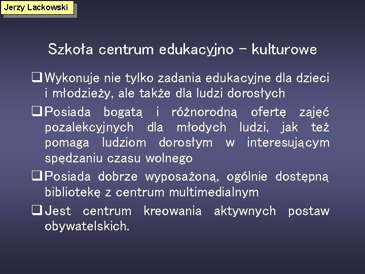 Jerzy Lackowski Szkoła centrum edukacyjno - kulturowe q Wykonuje nie tylko zadania edukacyjne dla